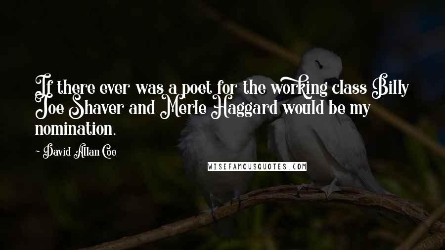 David Allan Coe quotes: If there ever was a poet for the working class Billy Joe Shaver and Merle Haggard would be my nomination.