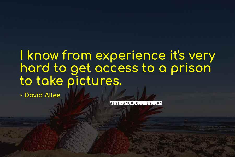 David Allee quotes: I know from experience it's very hard to get access to a prison to take pictures.