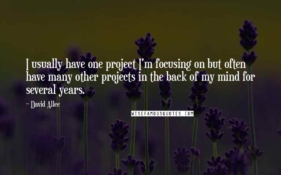 David Allee quotes: I usually have one project I'm focusing on but often have many other projects in the back of my mind for several years.