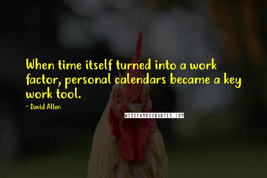 David Allen quotes: When time itself turned into a work factor, personal calendars became a key work tool.