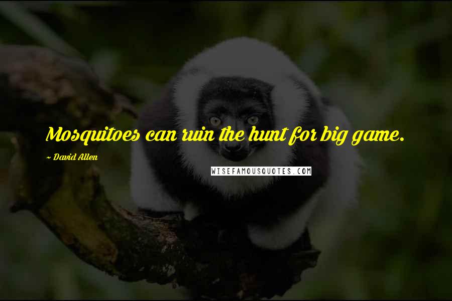 David Allen quotes: Mosquitoes can ruin the hunt for big game.