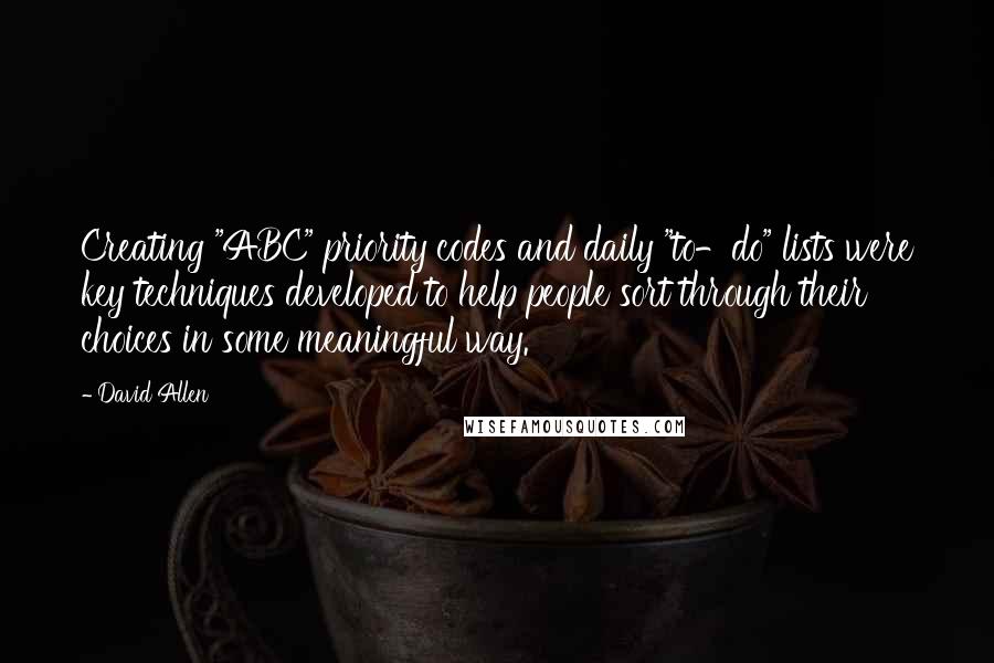 David Allen quotes: Creating "ABC" priority codes and daily "to-do" lists were key techniques developed to help people sort through their choices in some meaningful way.