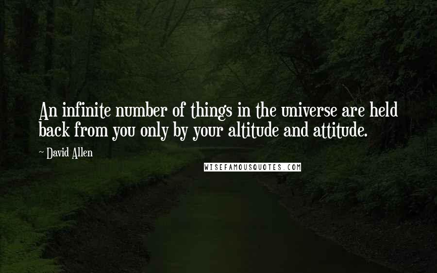 David Allen quotes: An infinite number of things in the universe are held back from you only by your altitude and attitude.