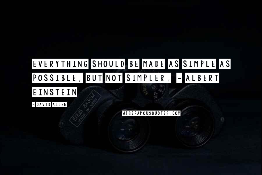 David Allen quotes: Everything should be made as simple as possible, but not simpler. - Albert Einstein