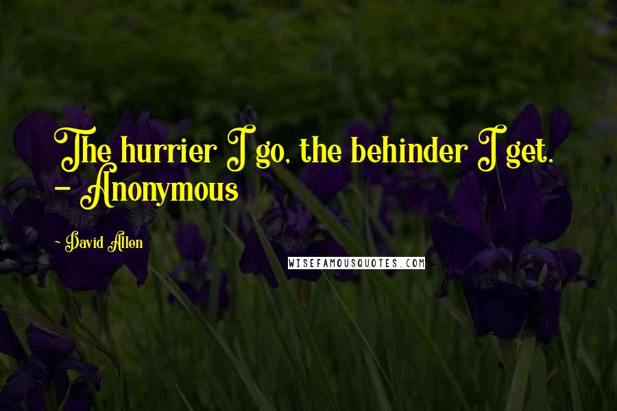 David Allen quotes: The hurrier I go, the behinder I get. - Anonymous