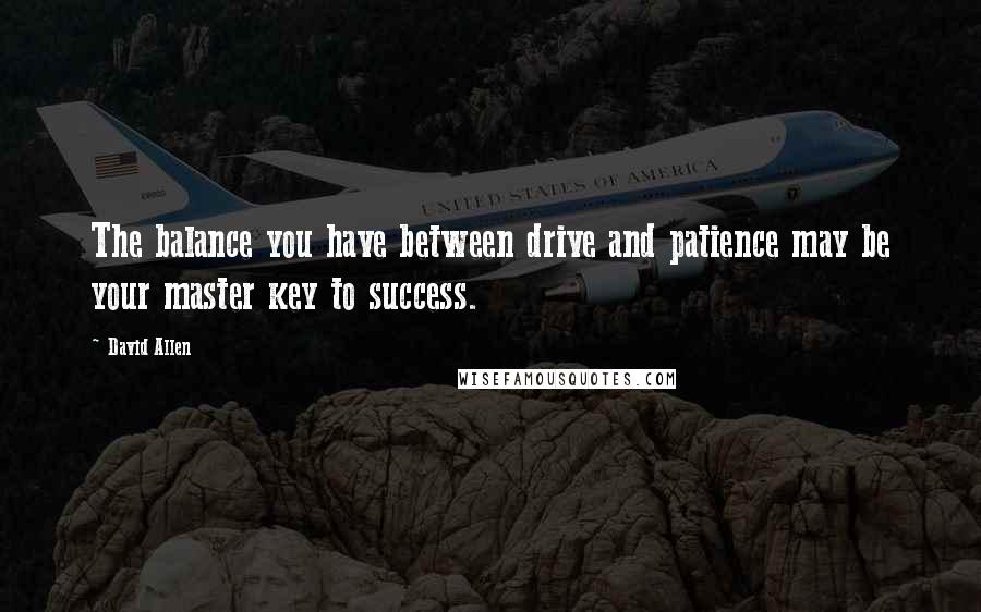 David Allen quotes: The balance you have between drive and patience may be your master key to success.