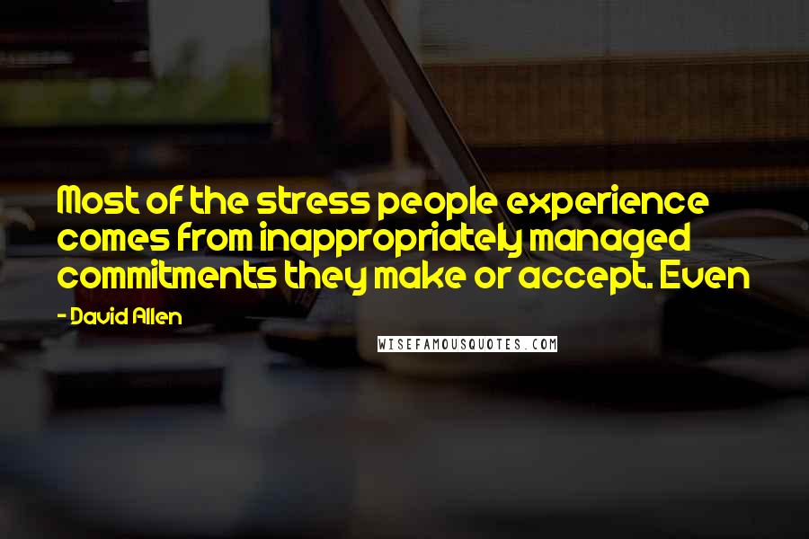 David Allen quotes: Most of the stress people experience comes from inappropriately managed commitments they make or accept. Even