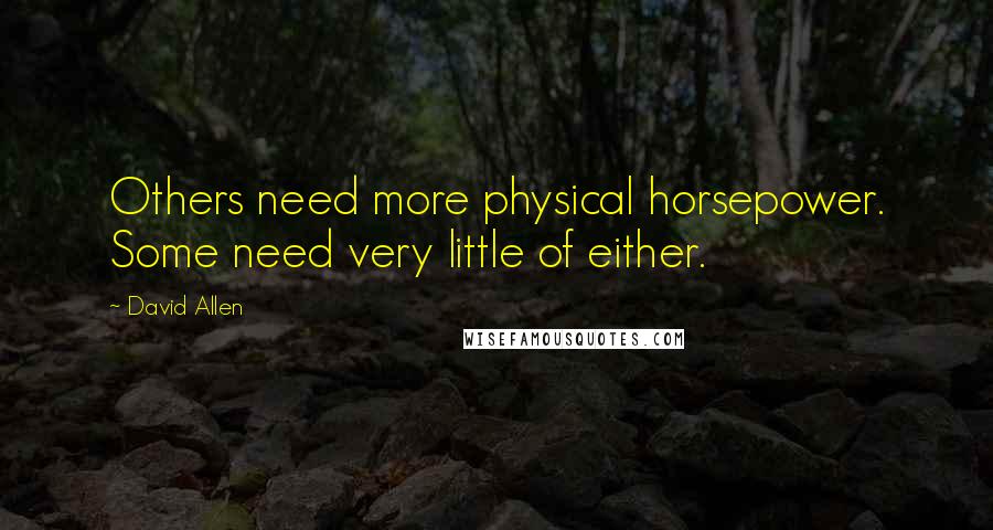 David Allen quotes: Others need more physical horsepower. Some need very little of either.