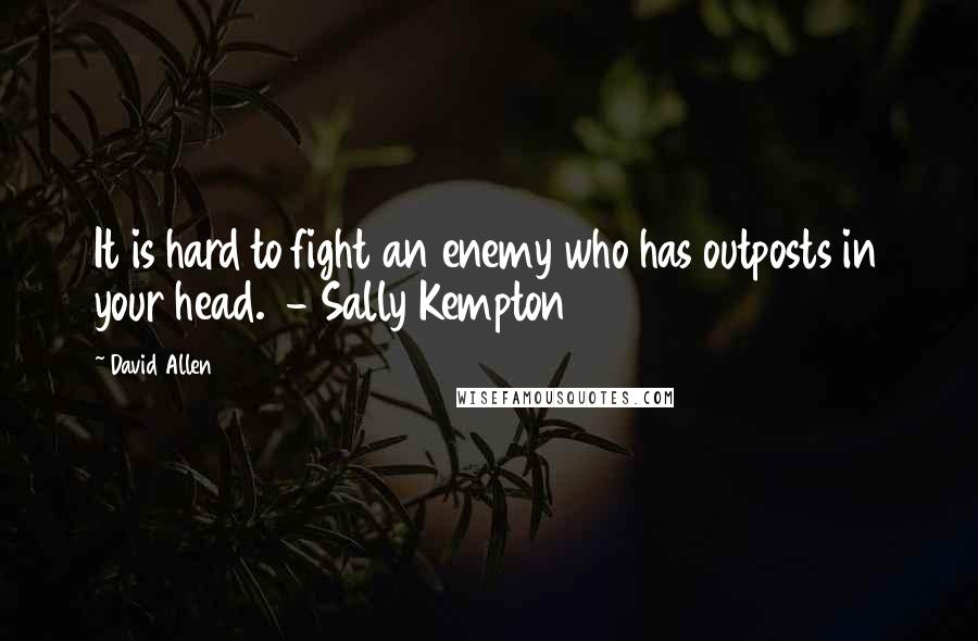 David Allen quotes: It is hard to fight an enemy who has outposts in your head. - Sally Kempton