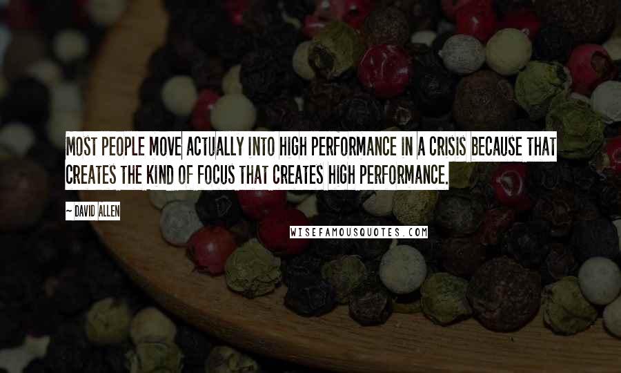 David Allen quotes: Most people move actually into high performance in a crisis because that creates the kind of focus that creates high performance.