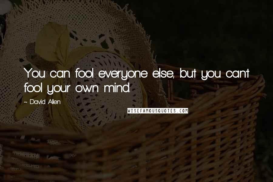 David Allen quotes: You can fool everyone else, but you can't fool your own mind.