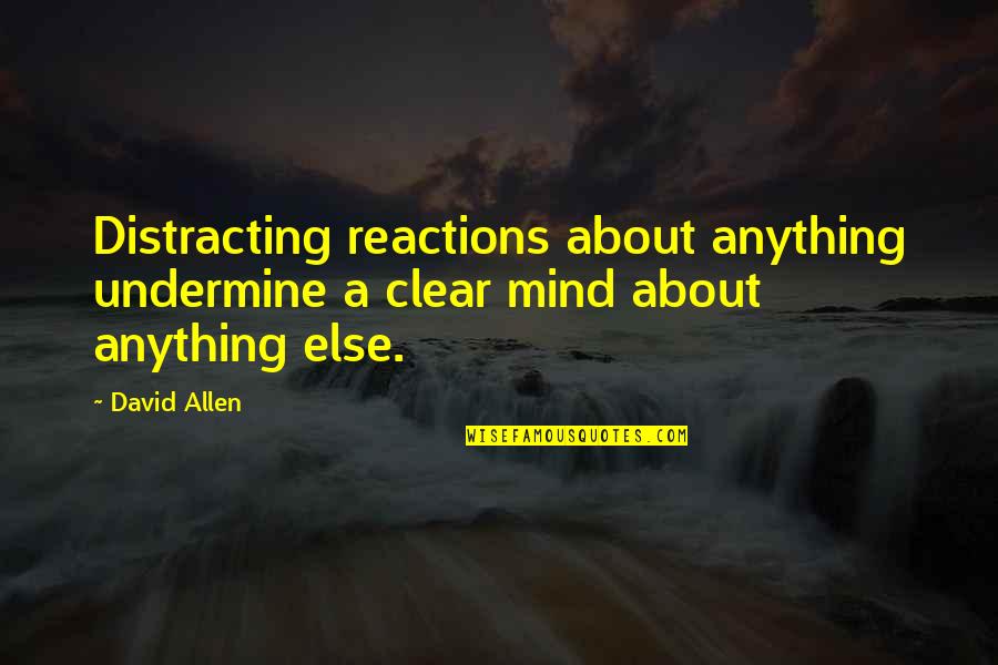 David Allen Quotes By David Allen: Distracting reactions about anything undermine a clear mind