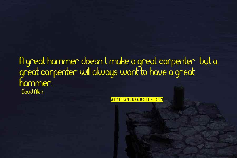 David Allen Quotes By David Allen: A great hammer doesn't make a great carpenter; David Allen Quotes By David Allen: A great hammer doesn't make a great carpenter;