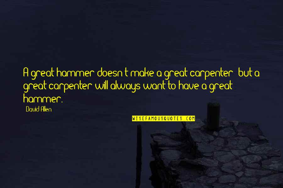 David Allen Quotes By David Allen: A great hammer doesn't make a great carpenter;