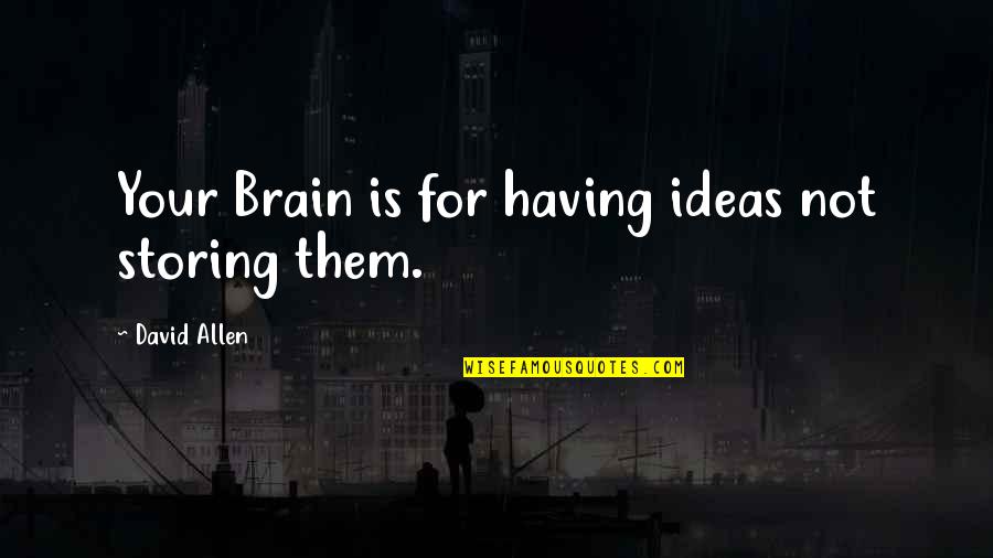 David Allen Quotes By David Allen: Your Brain is for having ideas not storing