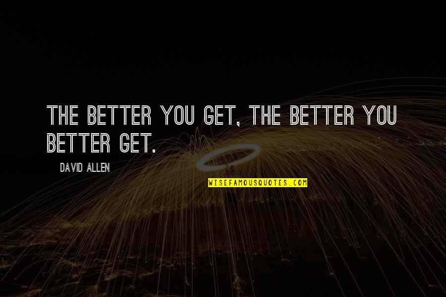 David Allen Quotes By David Allen: The better you get, the better you better David Allen Quotes By David Allen: The better you get, the better you better