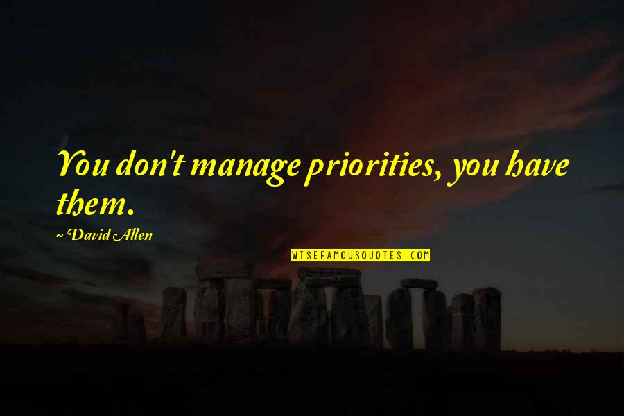 David Allen Quotes By David Allen: You don't manage priorities, you have them. David Allen Quotes By David Allen: You don't manage priorities, you have them.