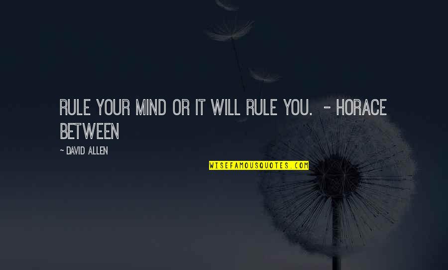 David Allen Quotes By David Allen: Rule your mind or it will rule you.