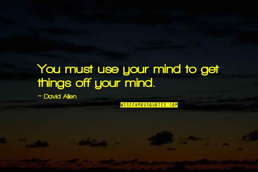 David Allen Quotes By David Allen: You must use your mind to get things