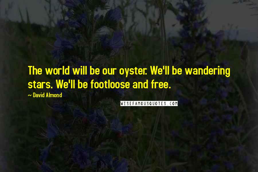 David Almond quotes: The world will be our oyster. We'll be wandering stars. We'll be footloose and free.