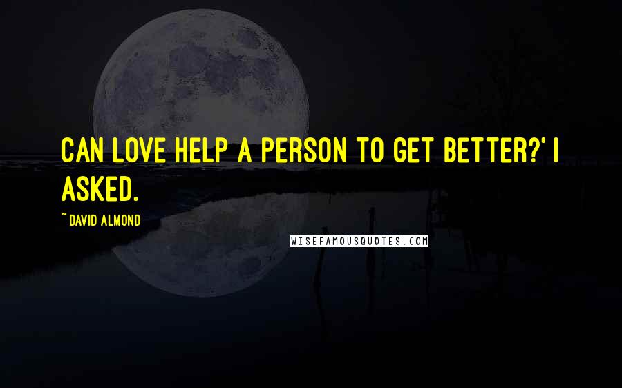 David Almond quotes: Can love help a person to get better?' I asked.