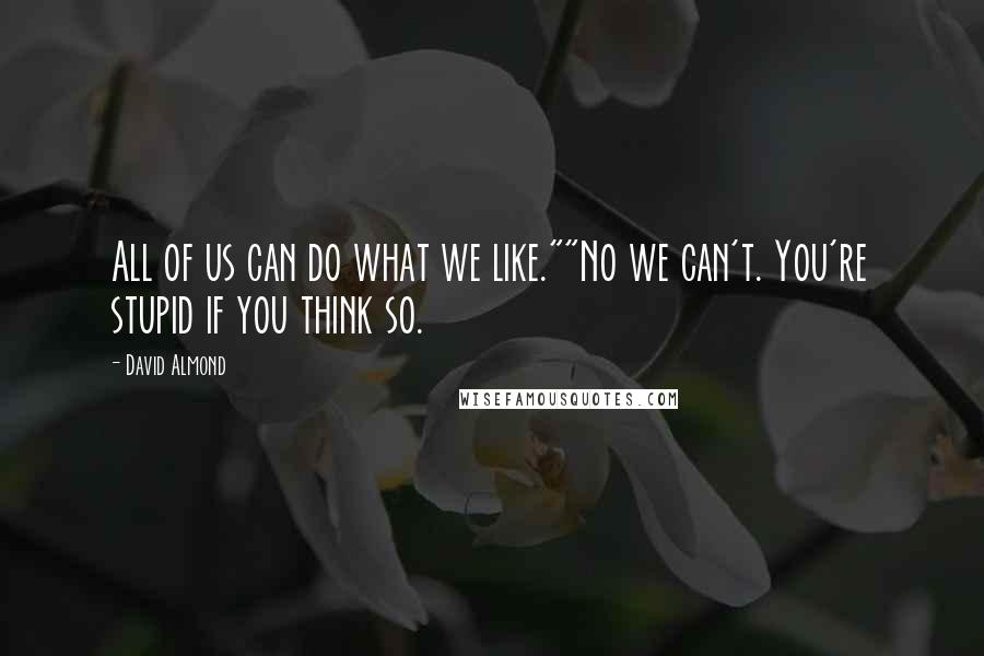 David Almond quotes: All of us can do what we like.""No we can't. You're stupid if you think so.