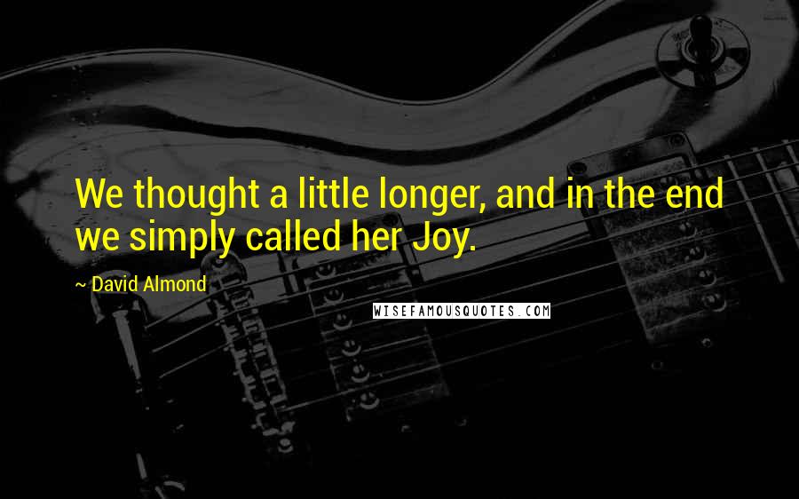 David Almond quotes: We thought a little longer, and in the end we simply called her Joy.