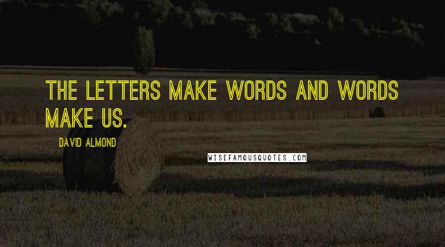 David Almond quotes: The letters make words and words make us.