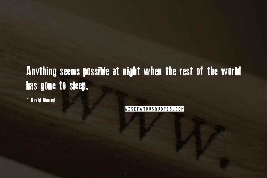 David Almond quotes: Anything seems possible at night when the rest of the world has gone to sleep.