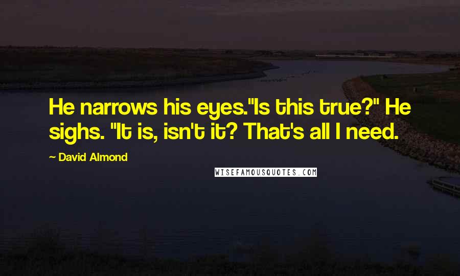David Almond quotes: He narrows his eyes."Is this true?" He sighs. "It is, isn't it? That's all I need.