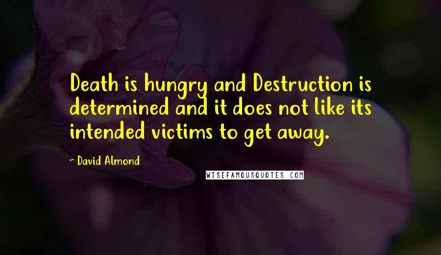 David Almond quotes: Death is hungry and Destruction is determined and it does not like its intended victims to get away.