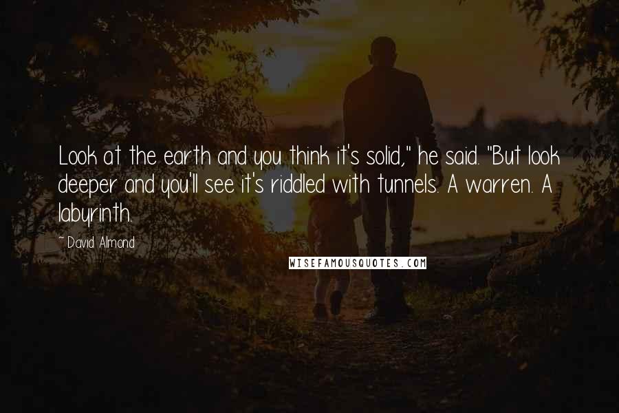 David Almond quotes: Look at the earth and you think it's solid," he said. "But look deeper and you'll see it's riddled with tunnels. A warren. A labyrinth.