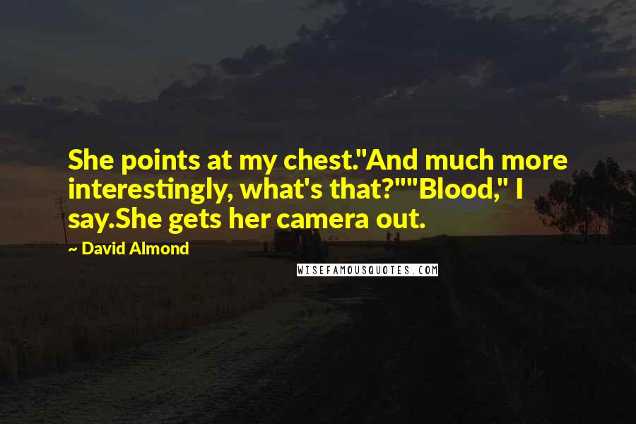 David Almond quotes: She points at my chest."And much more interestingly, what's that?""Blood," I say.She gets her camera out.