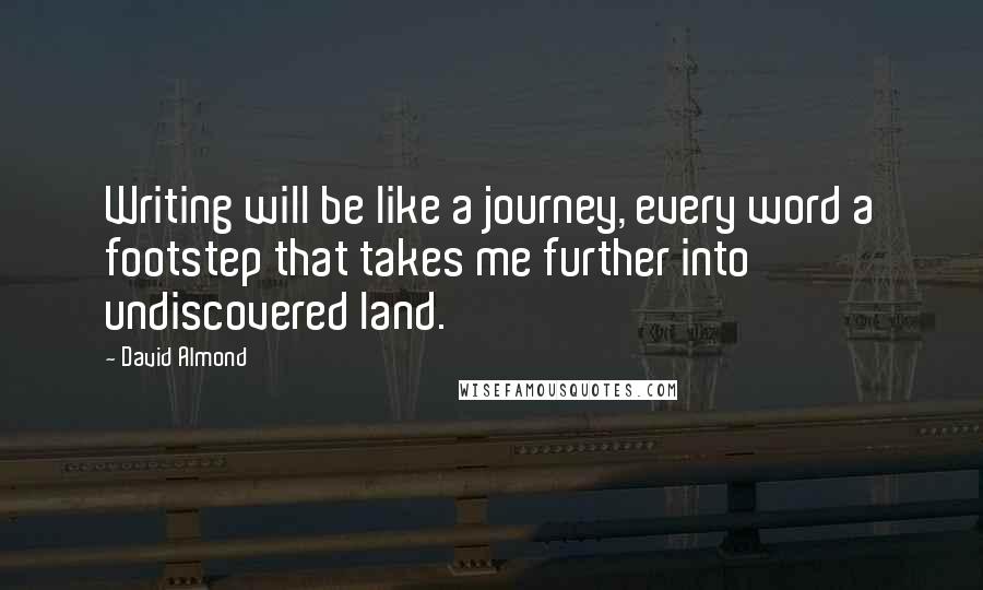 David Almond quotes: Writing will be like a journey, every word a footstep that takes me further into undiscovered land.