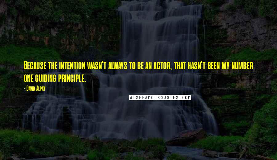 David Alpay quotes: Because the intention wasn't always to be an actor, that hasn't been my number one guiding principle.