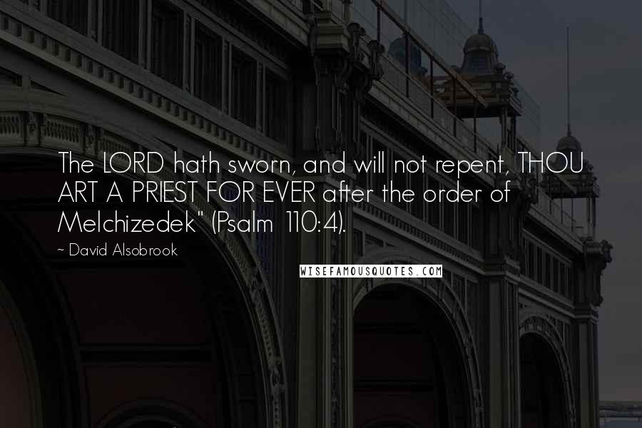 David Alsobrook quotes: The LORD hath sworn, and will not repent, THOU ART A PRIEST FOR EVER after the order of Melchizedek" (Psalm 110:4).