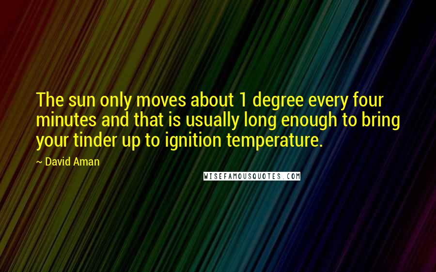 David Aman quotes: The sun only moves about 1 degree every four minutes and that is usually long enough to bring your tinder up to ignition temperature.