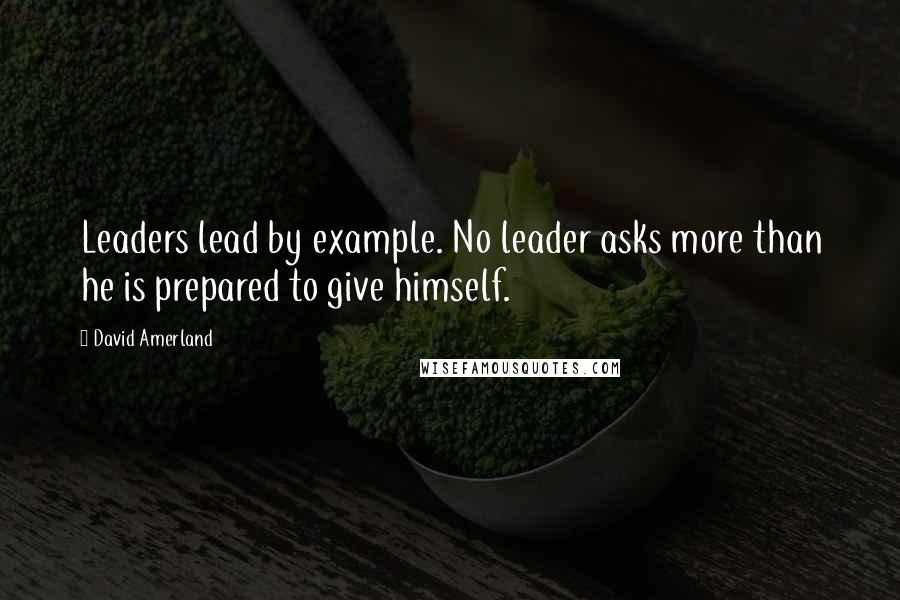 David Amerland quotes: Leaders lead by example. No leader asks more than he is prepared to give himself.