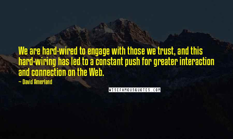 David Amerland quotes: We are hard-wired to engage with those we trust, and this hard-wiring has led to a constant push for greater interaction and connection on the Web.