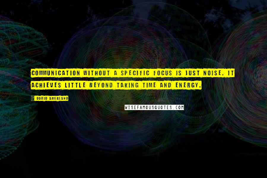 David Amerland quotes: Communication without a specific focus is just noise. It achieves little beyond taking time and energy.