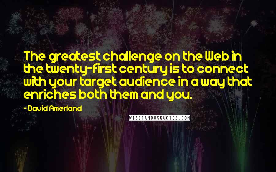 David Amerland quotes: The greatest challenge on the Web in the twenty-first century is to connect with your target audience in a way that enriches both them and you.