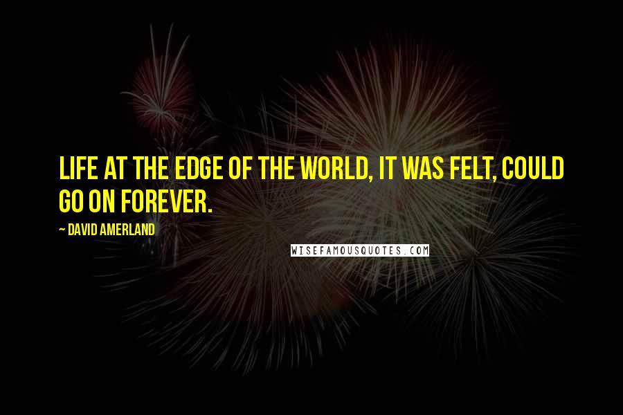 David Amerland quotes: Life at the edge of the world, it was felt, could go on forever.