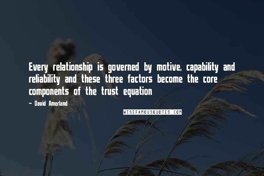 David Amerland quotes: Every relationship is governed by motive, capability and reliability and these three factors become the core components of the trust equation