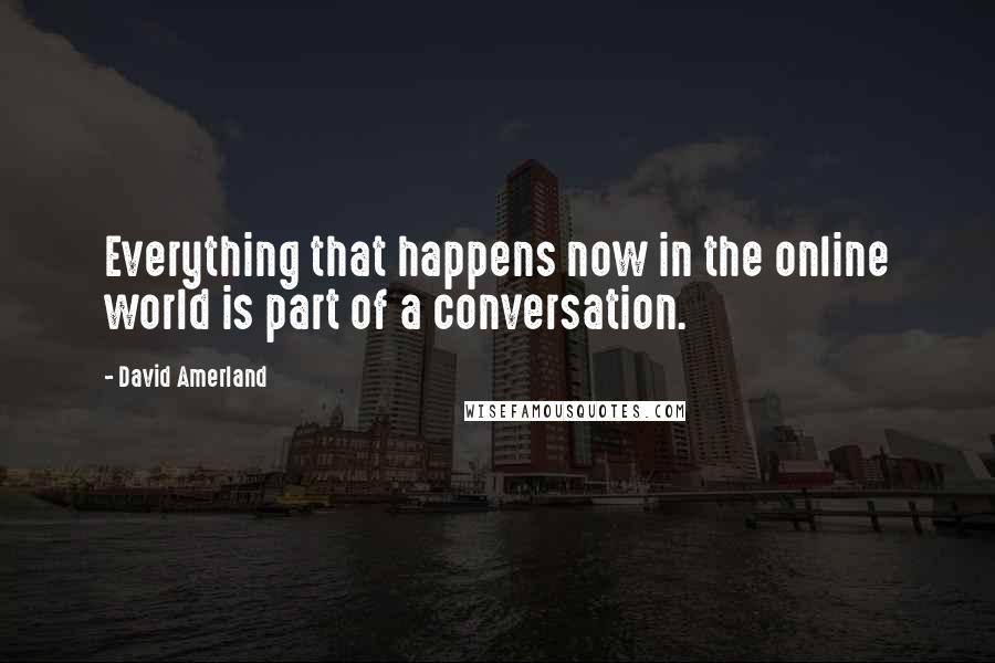 David Amerland quotes: Everything that happens now in the online world is part of a conversation.