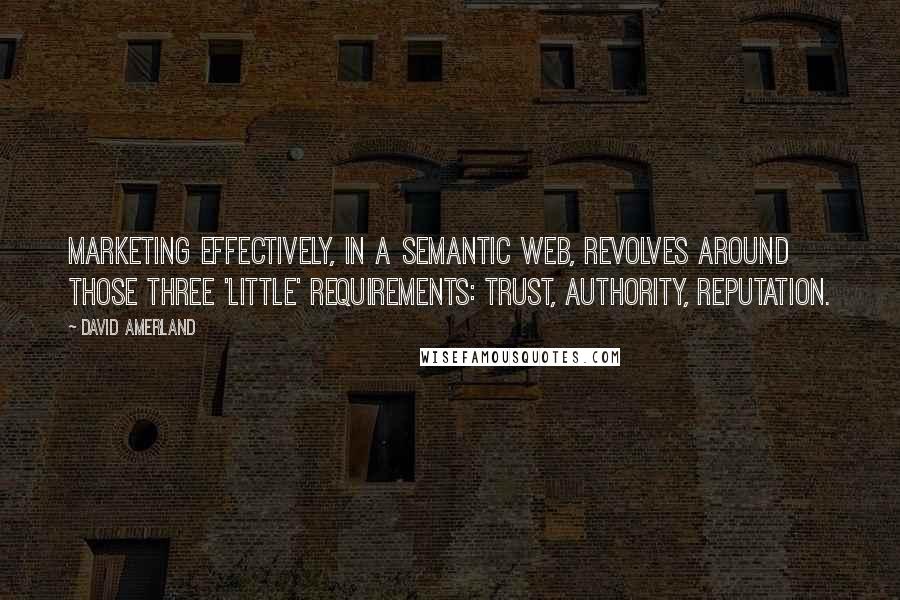David Amerland quotes: Marketing effectively, in a semantic web, revolves around those three 'little' requirements: Trust, Authority, Reputation.
