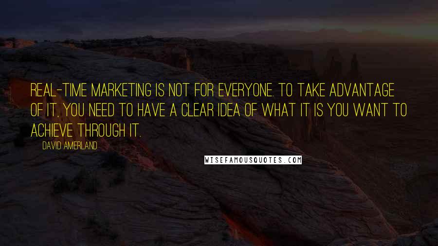 David Amerland quotes: Real-time marketing is not for everyone. To take advantage of it, you need to have a clear idea of what it is you want to achieve through it.