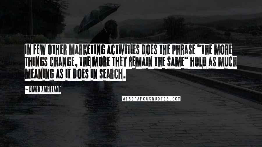 David Amerland quotes: In few other marketing activities does the phrase "the more things change, the more they remain the same" hold as much meaning as it does in search.