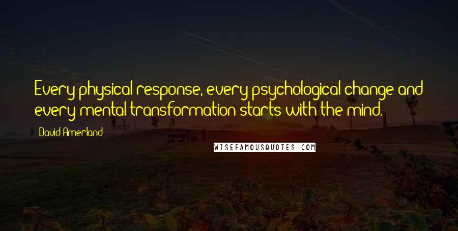 David Amerland quotes: Every physical response, every psychological change and every mental transformation starts with the mind.