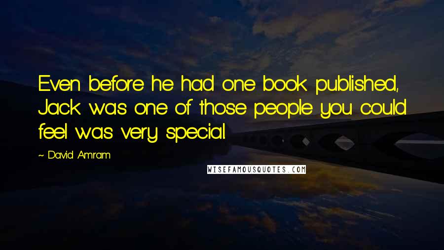 David Amram quotes: Even before he had one book published, Jack was one of those people you could feel was very special.