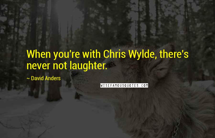 David Anders quotes: When you're with Chris Wylde, there's never not laughter.